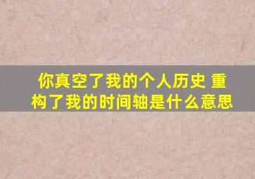 你真空了我的个人历史 重构了我的时间轴是什么意思